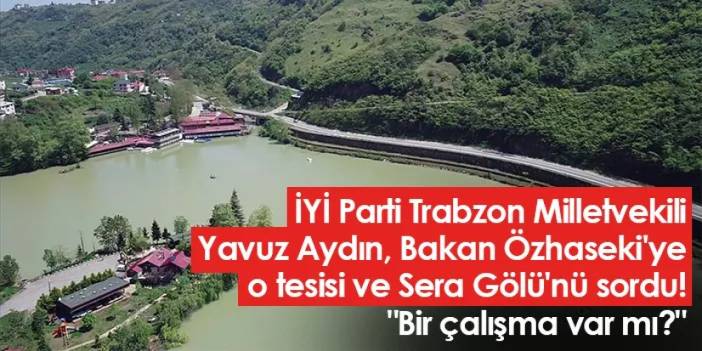 Trabzon Milletvekili Bakan Özhaseki'ye o tesisi ve Sera Gölü'nü sordu! "Bir çalışma var mı?"