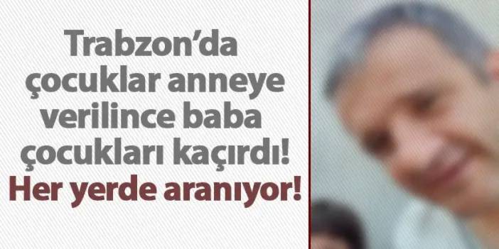 Trabzon’da çocuklar anneye verilince baba çocukları kaçırdı! Her yerde aranıyor