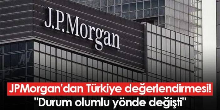 JPMorgan'dan Türkiye değerlendirmesi! "Durum olumlu yönde değişti"