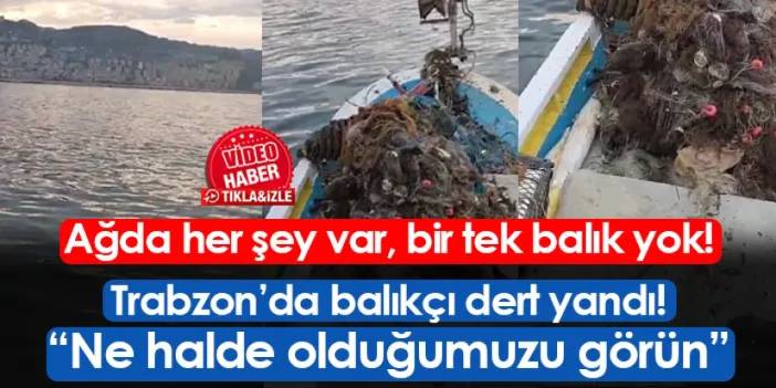 Trabzon'da ağdan balık dışında her şey çıktı! Balıkçı böyle isyan etti