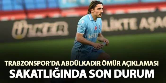 Trabzonspor’dan Abdülkadir Ömür açıklaması! Sakatlığında son durum
