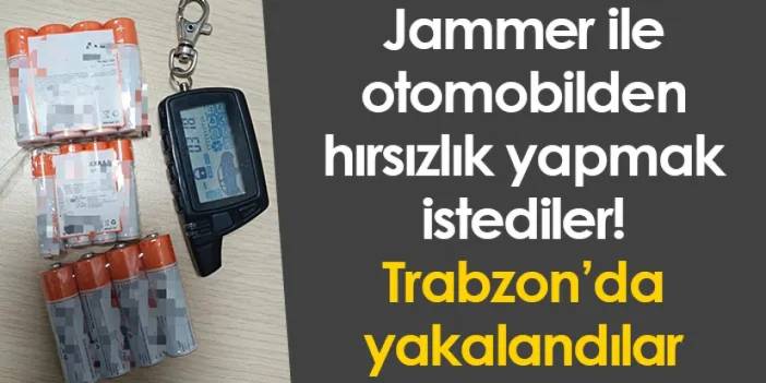 Jammer ile otomobilden hırsızlık yapmak istediler! Trabzon’da yakalandılar