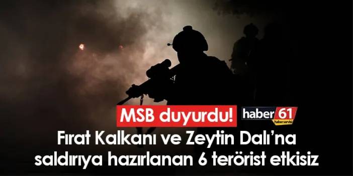 MSB duyurdu! Fırat Kalkanı ve Zeytin Dalı’na saldırıya hazırlanan 6 terörist etkisiz