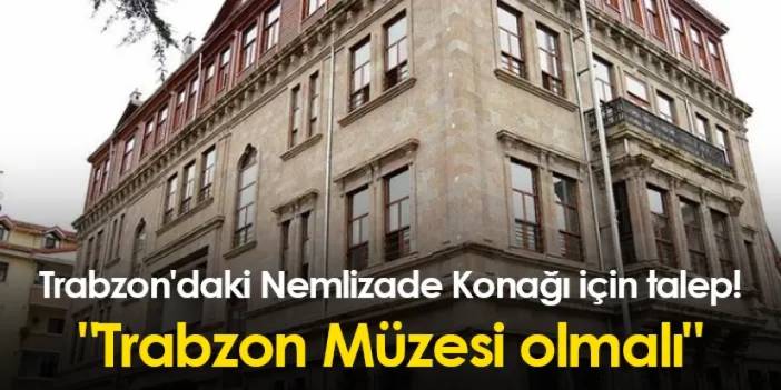 Trabzon'daki Nemlizade Konağı için talep! "Trabzon Müzesi olmalı"