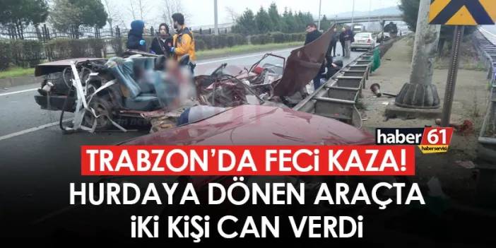 Trabzon’da feci kaza! Hurdaya dönen araçta 2 kişi can verdi!