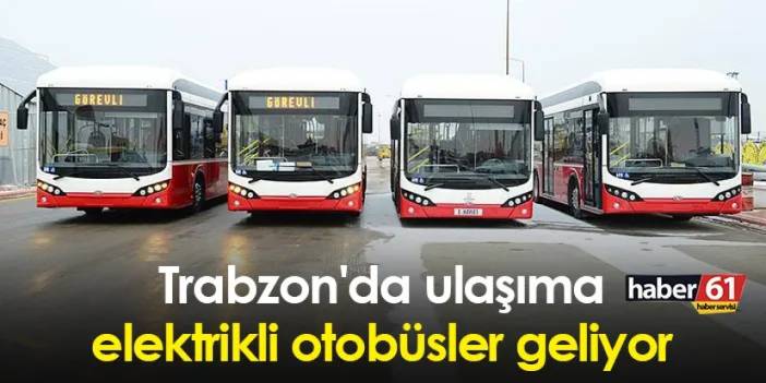 Trabzon'da ulaşıma elektrikli otobüsler geliyor
