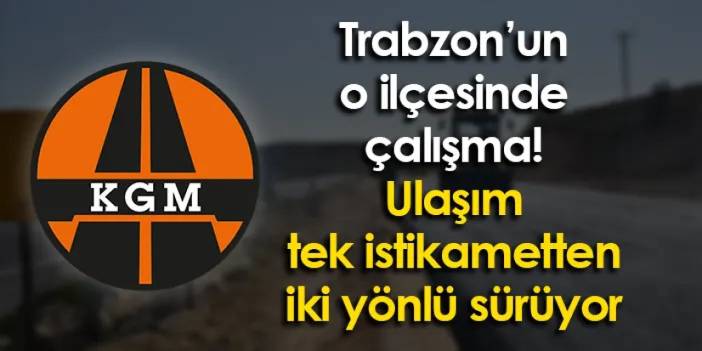 Trabzon’un o ilçesinde çalışma! Ulaşım tek istikametten iki yönlü sürüyor