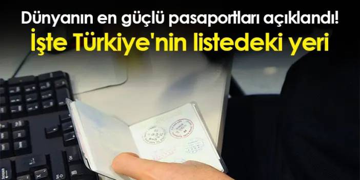 Dünyanın en güçlü pasaportları açıklandı! İşte Türkiye'nin listedeki yeri