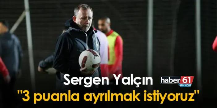 Antayaspor Teknik direktörü Sergen Yalçın Trabzonspor maçı öncesinde konuştu "3 puanla ayrılmak istiyoruz"