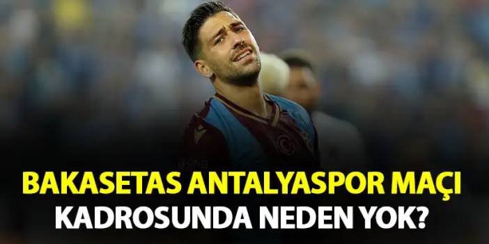 Trabzonspor’da Bakasetas neden Antalyaspor maçı kadrosunda yok?