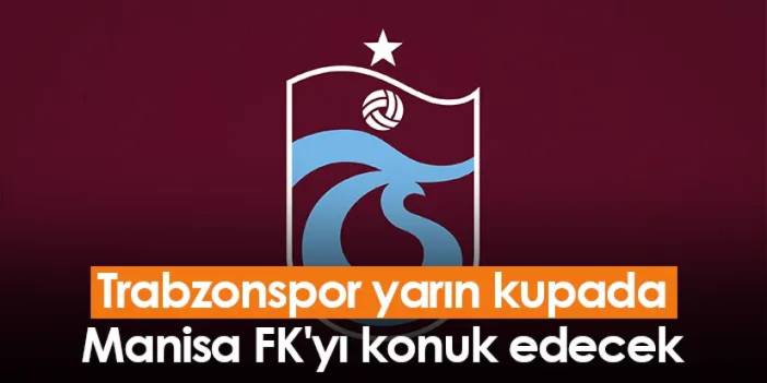 Trabzonspor yarın kupada Manisa FK'yı konuk edecek