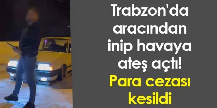 Trabzon'da aracından inip havaya ateş açtı! Para cezası kesildi
