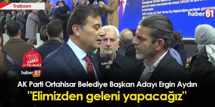 AK Parti Ortahisar Belediye Başkan Adayı Ergin Aydın'dan Haber61'e açıklamalar! "Elimizden geleni yapacağız"