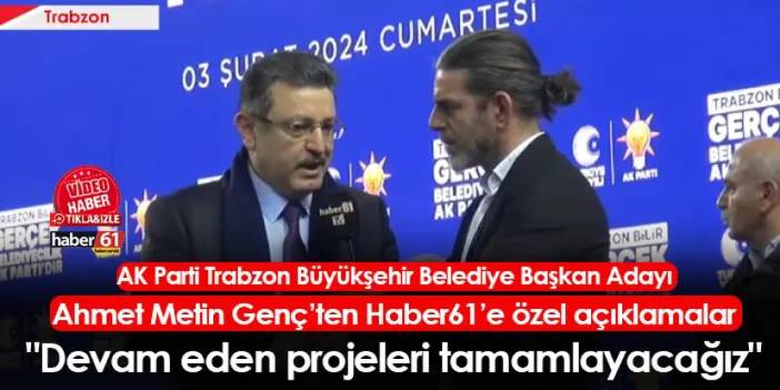 AK Parti Trabzon Büyükşehir Belediye Başkan Adayı Ahmet Metin Genç: "Devam eden projeleri tamamlayacağız"