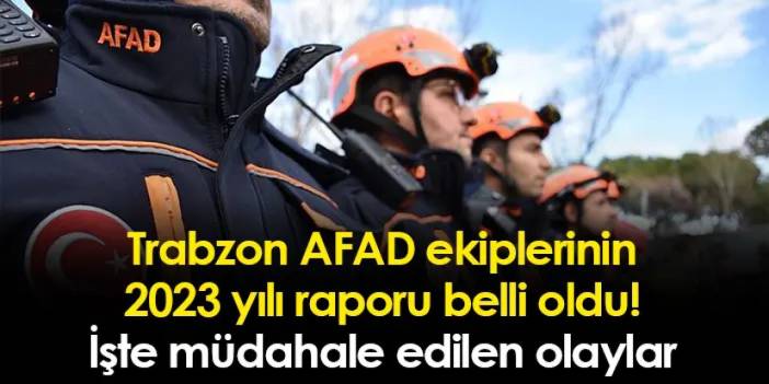 Trabzon AFAD ekiplerinin 2023 yılı raporu belli oldu! İşte müdahale edilen olaylar