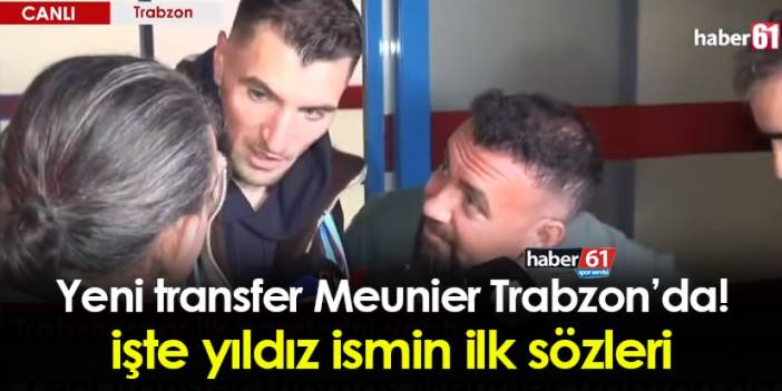 Trabzonspor'un yeni transferi Meunier Trabzon'da! İşte ilk sözleri