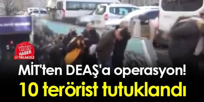MİT'ten DEAŞ'a operasyon! 10 terörist tutuklandı