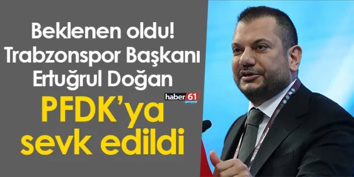 Beklenen oldu! Trabzonspor Başkanı Ertuğrul Doğan PFDK’ya sevk edildi