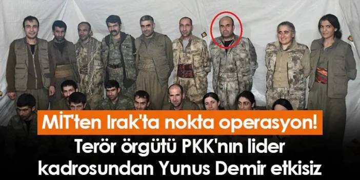 MİT'ten Irak'ta nokta operasyon! Terör örgütü PKK'nın lider kadrosundan Yunus Demir etkisiz