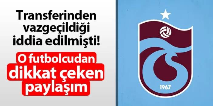 Trabzonspor'un transferden vazgeçtiği iddia edilmişti! O futbolcudan dikkat çeken paylaşım