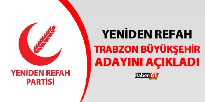 Yeniden Refah Partisi Trabzon Büyükşehir Belediye Başkan Adayı belli oldu