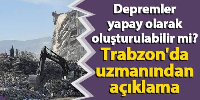 Depremler yapay olarak oluşturulabilir mi? Trabzon'da uzmanından açıklama
