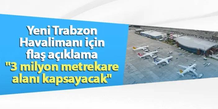 Yeni Trabzon Havalimanı için flaş açıklama "3 milyon metrekare alanı kapsayacak"