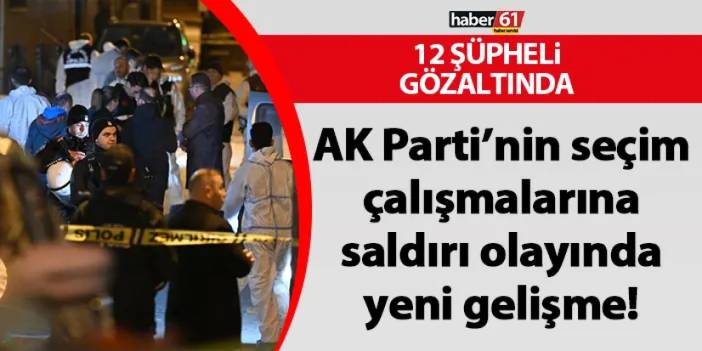 AK Parti’nin seçim çalışmalarına saldırı olayında yeni gelişme! 12 şüpheli gözaltında