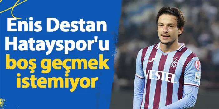 Trabzonspor'da Enis Destan, Hatayspor'u boş geçmek istemiyor
