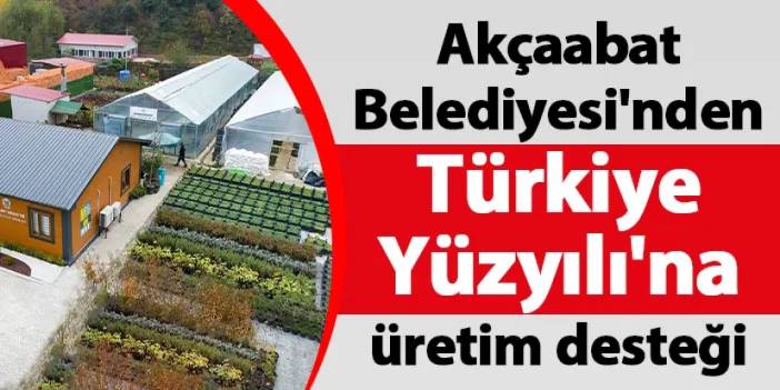 Akçaabat Belediyesi'nden Türkiye Yüzyılı'na üretim desteği