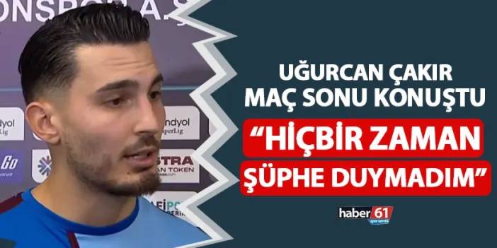 Trabzonspor'da Uğurcan Çakır açıkladı! "Hiçbir zaman şüphe duymadım"