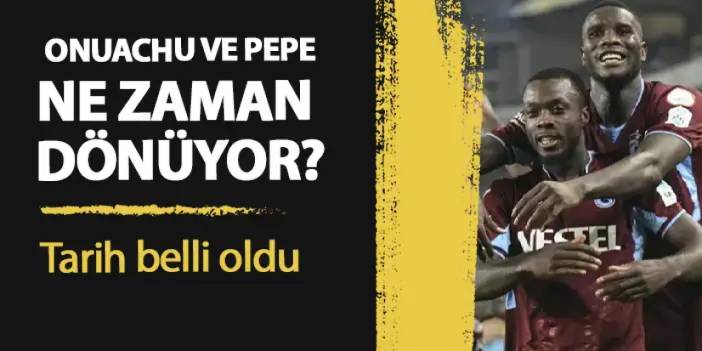 Trabzonspor’un yıldızları ne zaman dönüyor? Onuachu ve Pepe’de son durum