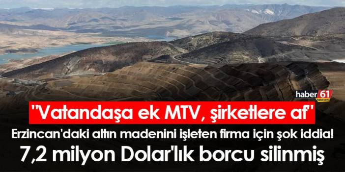 Erzincan'daki altın madenini işleten firma için şok iddia! 7,2 milyon Dolar'lık borcu silinmiş