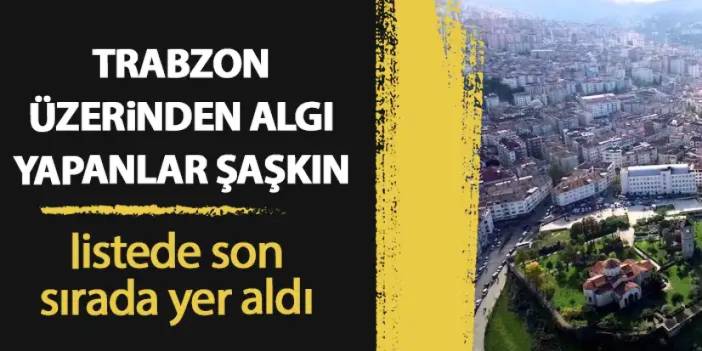 Trabzon’u Araplara sattınız diyenler şaşkın! Listede son sırada yer aldı
