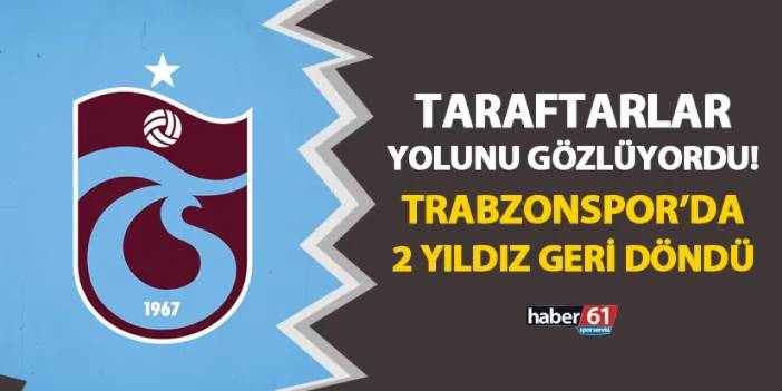 Taraftarlar yolunu gözlüyordu! Trabzonspor'da 2 yıldız geri döndü
