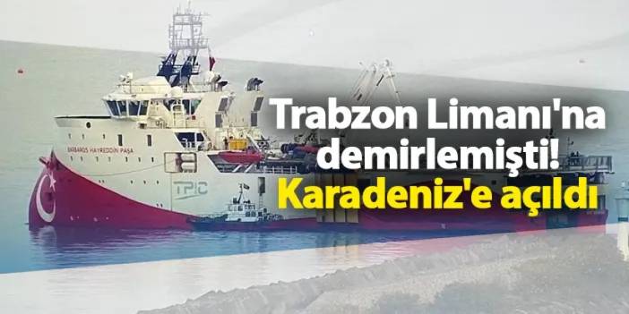 Trabzon Limanı'na demirlemişti! Karadeniz'e açıldı