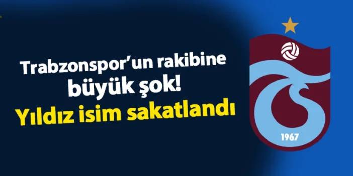 Trabzonspor'un rakibine büyük şok! Yıldız isim sakatlandı