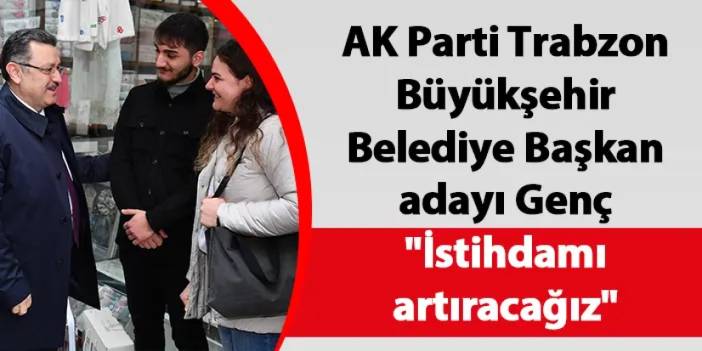 AK Parti Trabzon Büyükşehir Belediye Başkan adayı Genç "İstihdamı artıracağız"
