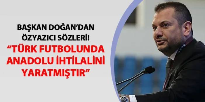 Trabzonspor Başkanı Doğan'dan Özyazıcı sözleri: "Türk futbolunda Anadolu İhtilali’ni yaratmıştır"