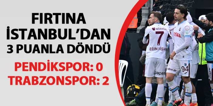 Fırtına İstanbul'dan 3 puanla döndü! Pendikspor 0-2 Trabzonspor