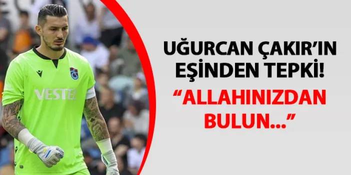 Trabzonspor'da Uğurcan Çakır'ın eşinden tepki! "Allahınızdan bulun..."