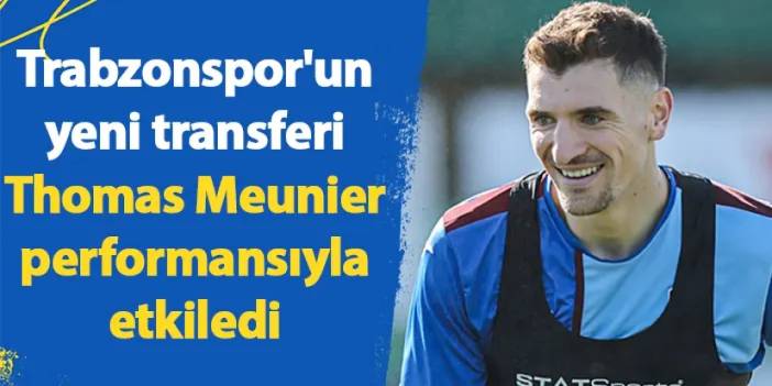 Trabzonspor'un yeni transferi Meunier performansıyla etkiledi