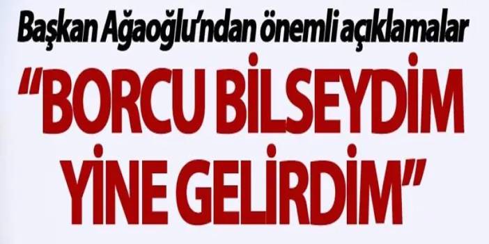 Trabzonspor Başkanı Ağaoğlu: "Borcu bilseydim yine gelirdim"