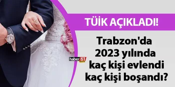 Trabzon'da 2023 yılında kaç kişi evlendi, kaç kişi boşandı? TÜİK açıkladı