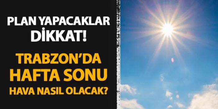 Trabzon'da hafta sonu için plan yapacaklar dikkat! Hava durumu nasıl olacak?
