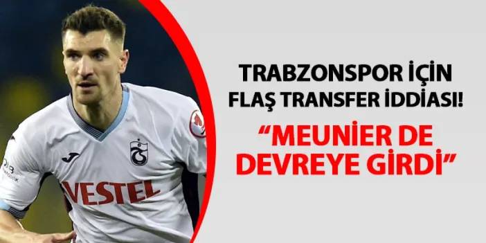 Trabzonspor için flaş transfer iddiası! "Meunier de devreye girdi"