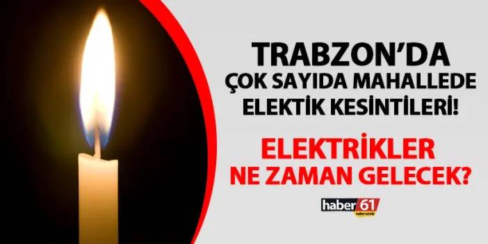 Trabzon'da çok sayıdaki mahallede elektrik kesintisi! Elektrikler ne zaman gelecek? 25 Şubat 2024