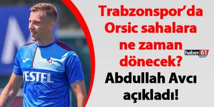 Trabzonspor’da Orsic sahalara ne zaman dönecek? Abdullah Avcı açıkladı!