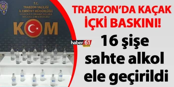 Trabzon'da kaçak içki baskını! 16 şişe sahte alkol ele geçirildi
