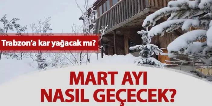 Trabzon’a kar yağacak mı? Mart ayında Trabzon’da kar yağışı ihtimali nedir?